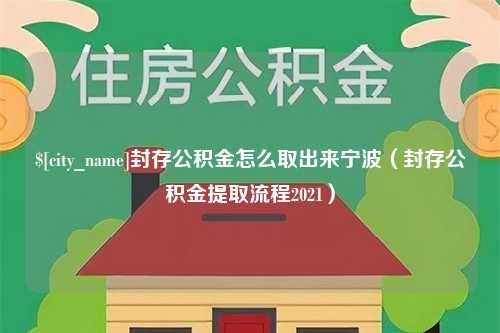 南充封存公积金怎么取出来宁波（封存公积金提取流程2021）